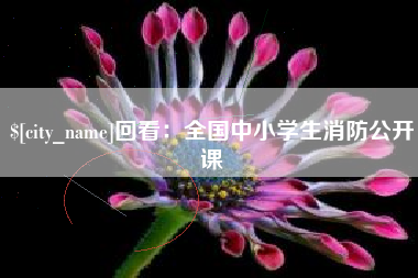 平阳回看：全国中小学生消防公开课