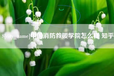 平阳中国消防救援学院怎么样 知乎