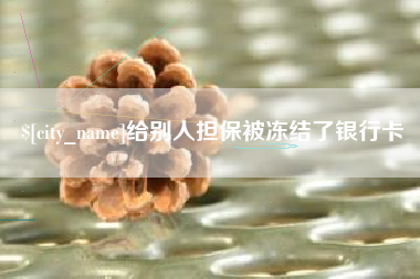 平阳给别人担保被冻结了银行卡
