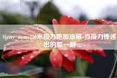 平阳50米接力跑加油稿-当接力棒递出的那一刻