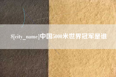 平阳中国5000米世界冠军是谁
