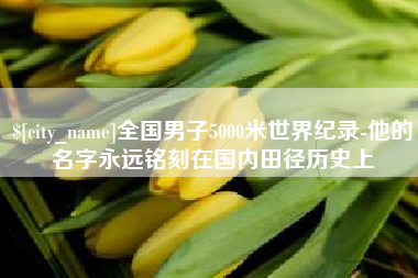平阳全国男子5000米世界纪录-他的名字永远铭刻在国内田径历史上