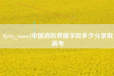 平阳中国消防救援学院多少分录取高考