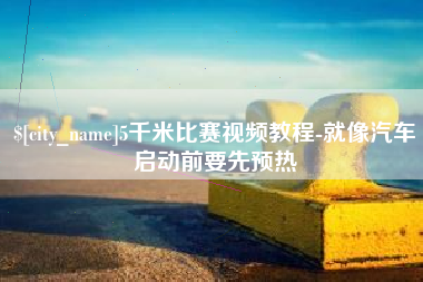 平阳5千米比赛视频教程-就像汽车启动前要先预热