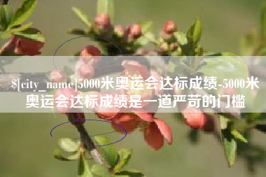 平阳5000米奥运会达标成绩-5000米奥运会达标成绩是一道严苛的门槛