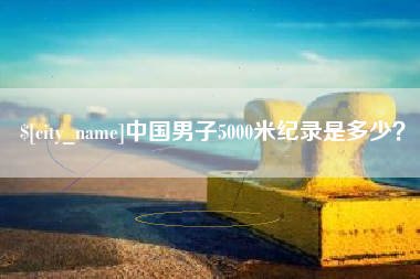 平阳中国男子5000米纪录是多少？