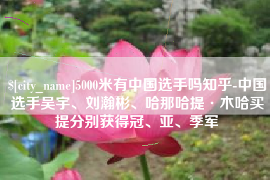 平阳5000米有中国选手吗知乎-中国选手吴宇、刘瀚彬、哈那哈提·木哈买提分别获得冠、亚、季军