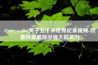 平阳男子五千米世界纪录视频-切普特盖展现出强大的实力