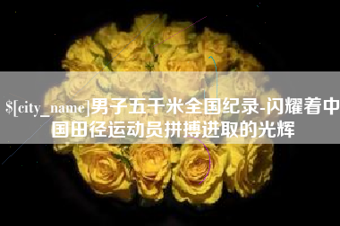 平阳男子五千米全国纪录-闪耀着中国田径运动员拼搏进取的光辉