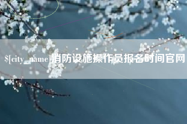 平阳消防设施操作员报名时间官网