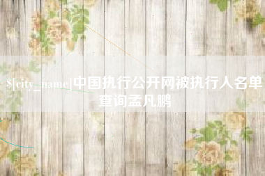 平阳中国执行公开网被执行人名单查询孟凡鹏