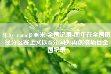 平阳5000米 全国记录-同年在全国田径分区赛上又以25分56秒5再创该项目全国纪录