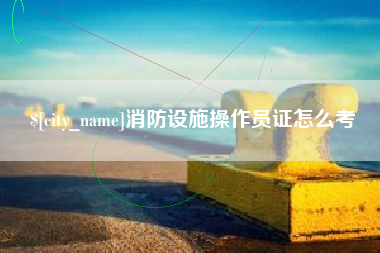 平阳消防设施操作员证怎么考