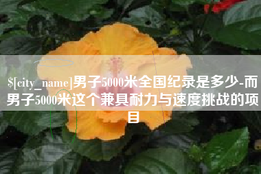 平阳男子5000米全国纪录是多少-而男子5000米这个兼具耐力与速度挑战的项目
