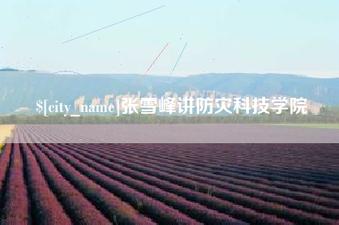 平阳张雪峰讲防灾科技学院