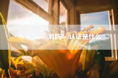 平阳消防cccf认证是什么
