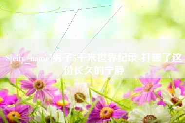 平阳男子5千米世界纪录-打破了这份长久的宁静