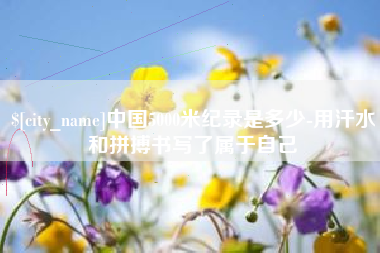 平阳中国5000米纪录是多少-用汗水和拼搏书写了属于自己