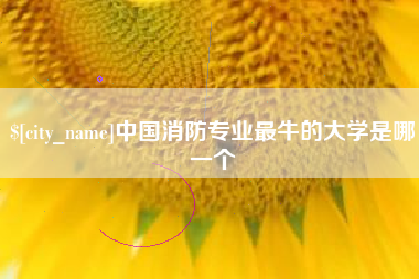 平阳中国消防专业最牛的大学是哪一个