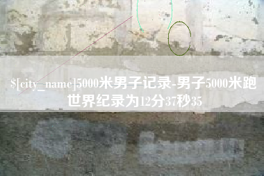 平阳5000米男子记录-男子5000米跑世界纪录为12分37秒35