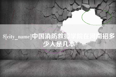 平阳中国消防救援学院在河南招多少人是几本
