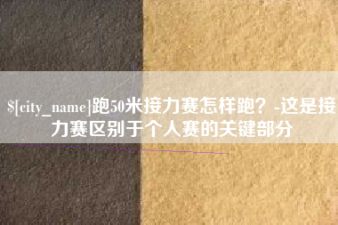 平阳跑50米接力赛怎样跑？-这是接力赛区别于个人赛的关键部分