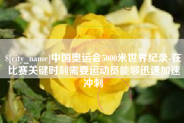 平阳中国奥运会5000米世界纪录-在比赛关键时刻需要运动员能够迅速加速冲刺