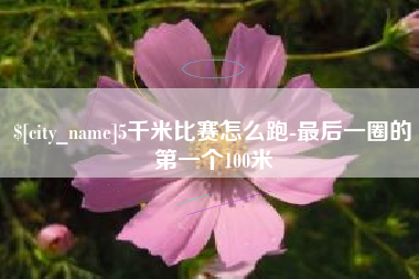 平阳5千米比赛怎么跑-最后一圈的第一个100米