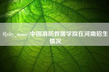 平阳中国消防救援学院在河南招生情况