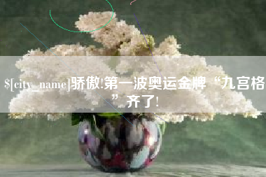 平阳骄傲!第一波奥运金牌“九宫格”齐了!