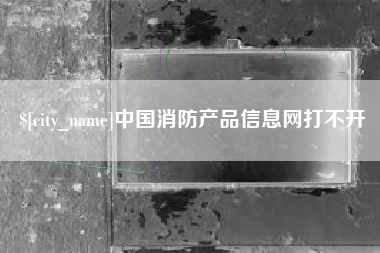 平阳中国消防产品信息网打不开