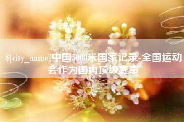 平阳中国5000米国家记录-全国运动会作为国内顶级赛事