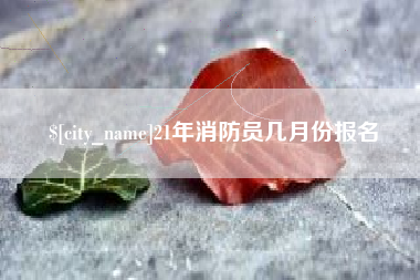 平阳21年消防员几月份报名