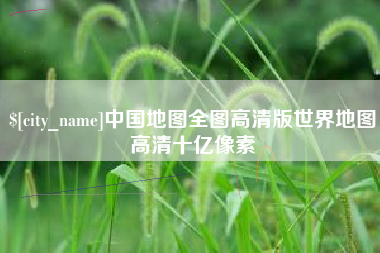 平阳中国地图全图高清版世界地图高清十亿像素