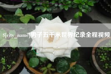 平阳男子五千米世界纪录全程视频