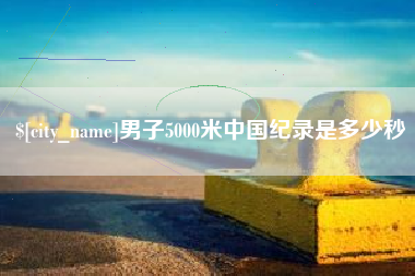 平阳男子5000米中国纪录是多少秒