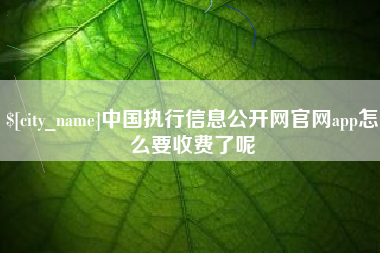 平阳中国执行信息公开网官网app怎么要收费了呢