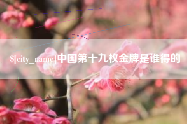 平阳中国第十九枚金牌是谁得的