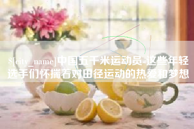 平阳中国五千米运动员-这些年轻选手们怀揣着对田径运动的热爱和梦想