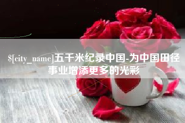 平阳五千米纪录中国-为中国田径事业增添更多的光彩
