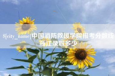 平阳中国消防救援学院报考分数线浙江录取多少