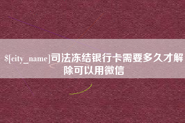 平阳司法冻结银行卡需要多久才解除可以用微信